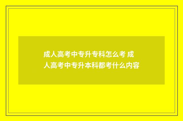 成人高考中专升专科怎么考 成人高考中专升本科都考什么内容