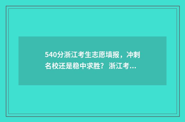 540分浙江考生志愿填报，冲刺名校还是稳中求胜？ 浙江考生546分