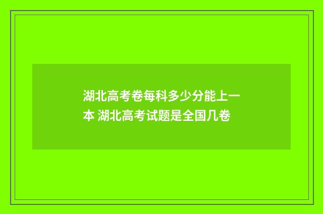 湖北高考卷每科多少分能上一本 湖北高考试题是全国几卷