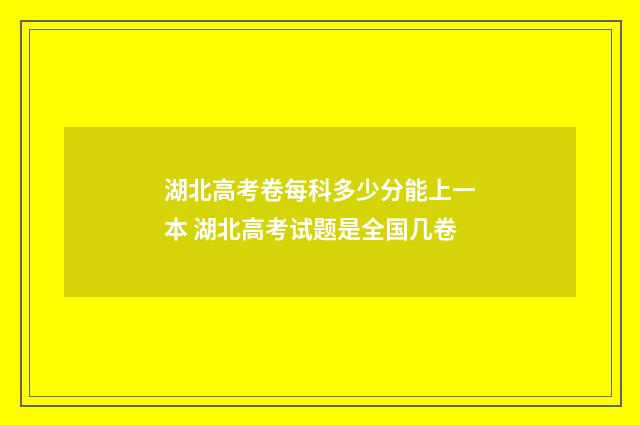 湖北高考卷每科多少分能上一本 湖北高考试题是全国几卷
