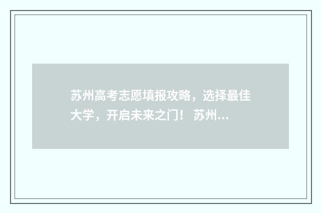 苏州高考志愿填报攻略，选择最佳大学，开启未来之门！ 苏州高考志愿填报咨询