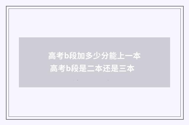 高考b段加多少分能上一本 高考b段是二本还是三本