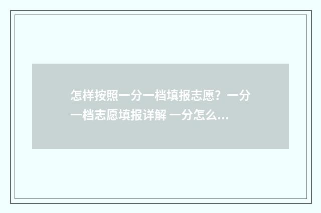 怎样按照一分一档填报志愿？一分一档志愿填报详解 一分怎么分