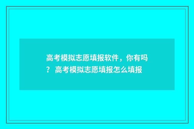 高考模拟志愿填报软件，你有吗？ 高考模拟志愿填报怎么填报