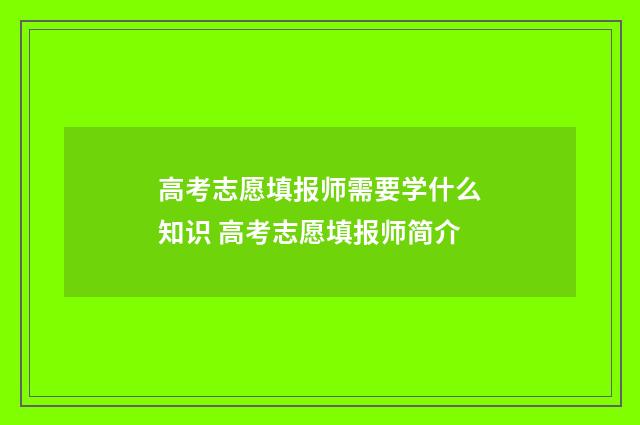 高考志愿填报师需要学什么知识 高考志愿填报师简介