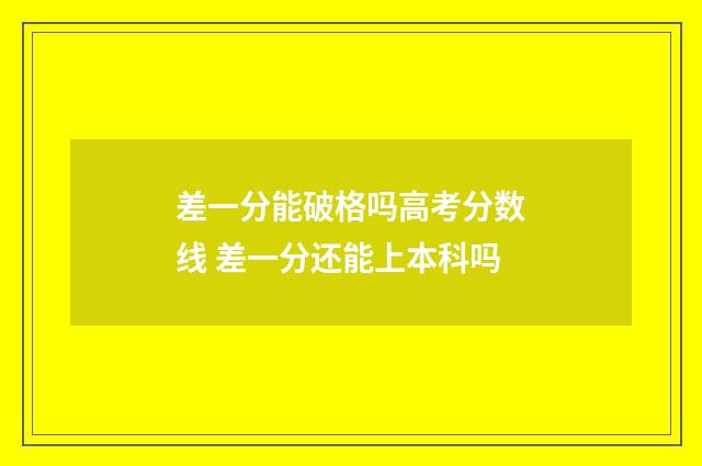 差一分能破格吗高考分数线 差一分还能上本科吗
