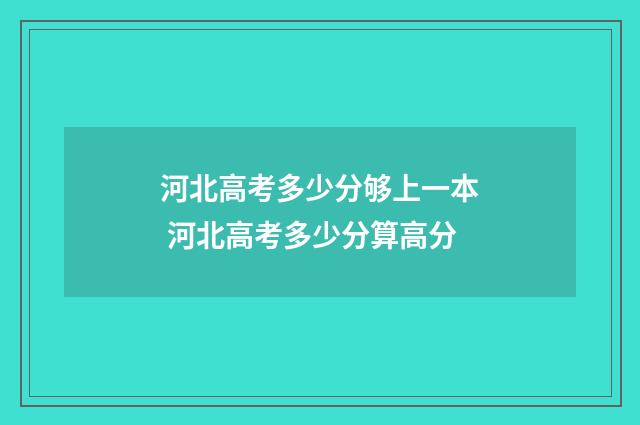 河北高考多少分够上一本 河北高考多少分算高分