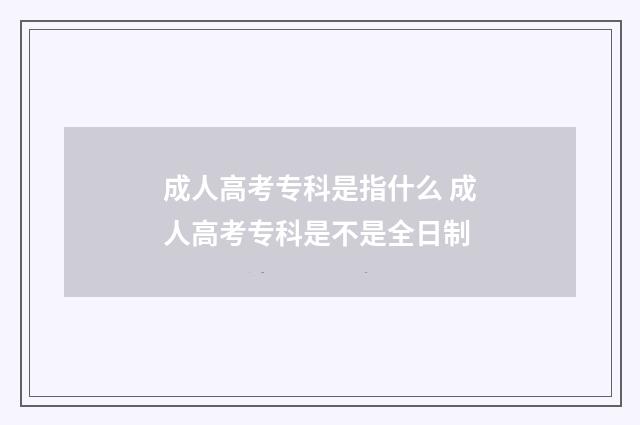 成人高考专科是指什么 成人高考专科是不是全日制