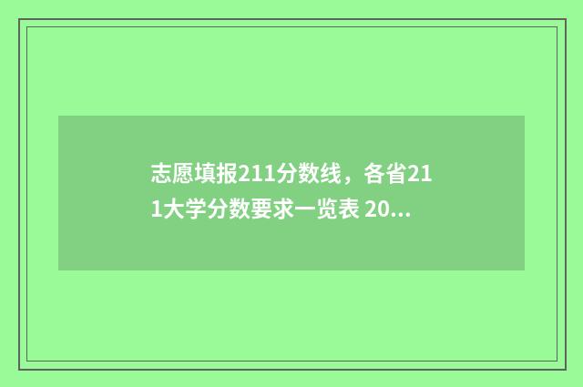 志愿填报211分数线，各省211大学分数要求一览表 2021志愿填报录取