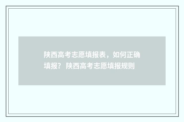 陕西高考志愿填报表，如何正确填报？ 陕西高考志愿填报规则