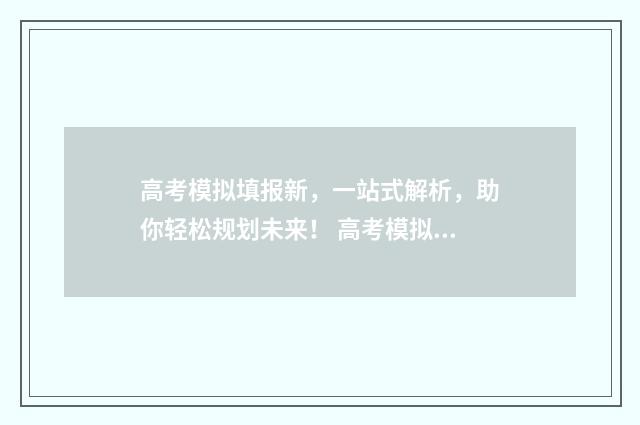 高考模拟填报新，一站式解析，助你轻松规划未来！ 高考模拟填报系统官网