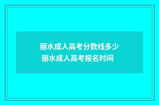 丽水成人高考分数线多少 丽水成人高考报名时间