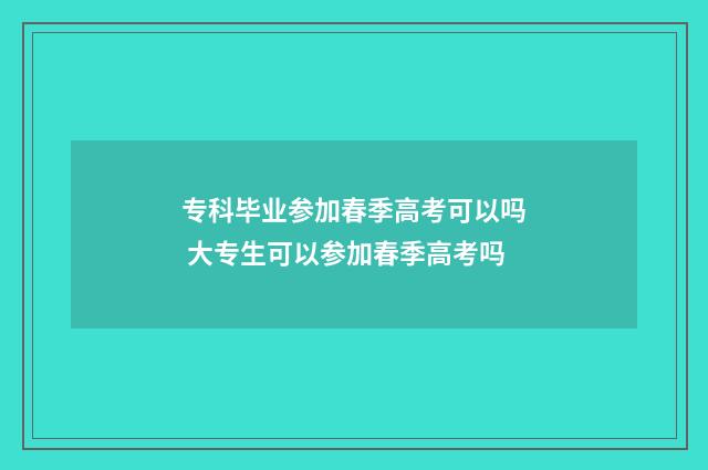 专科毕业参加春季高考可以吗 大专生可以参加春季高考吗