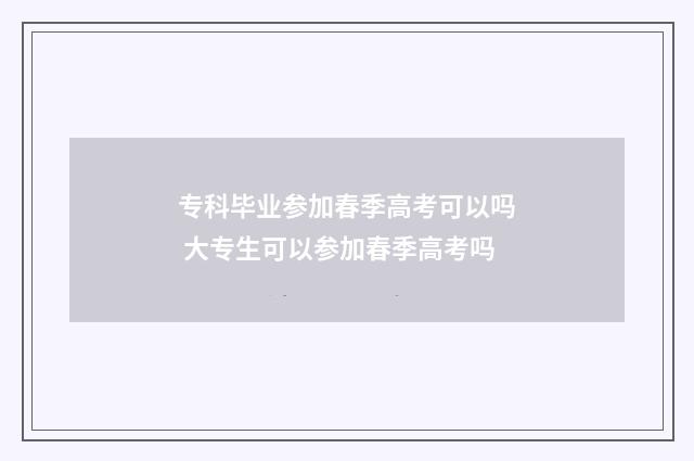 专科毕业参加春季高考可以吗 大专生可以参加春季高考吗