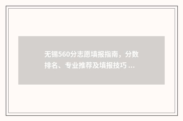 无锡560分志愿填报指南，分数排名、专业推荐及填报技巧 无锡高考597分好吗