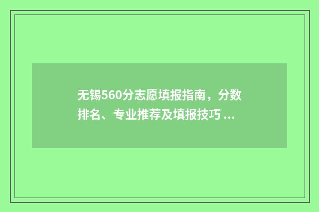 无锡560分志愿填报指南，分数排名、专业推荐及填报技巧 无锡高考597分好吗