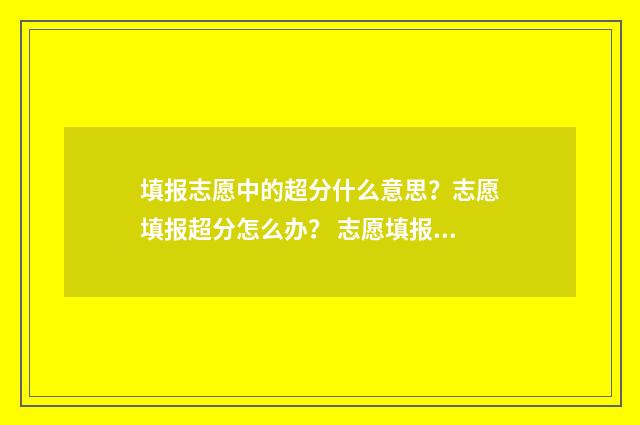 填报志愿中的超分什么意思？志愿填报超分怎么办？ 志愿填报超时会自己保存吗