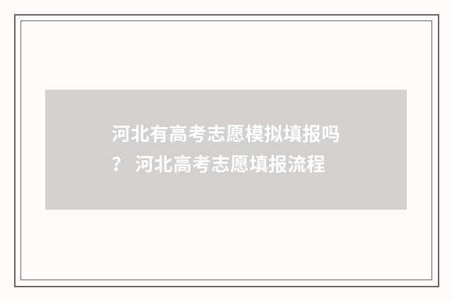 河北有高考志愿模拟填报吗？ 河北高考志愿填报流程