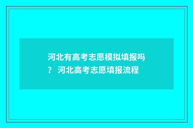 河北有高考志愿模拟填报吗？ 河北高考志愿填报流程