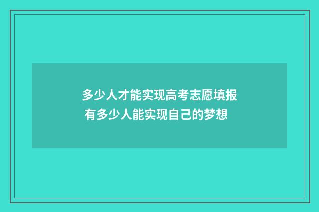 多少人才能实现高考志愿填报 有多少人能实现自己的梦想