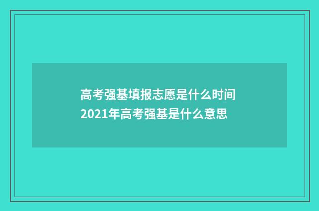 高考强基填报志愿是什么时间 2021年高考强基是什么意思