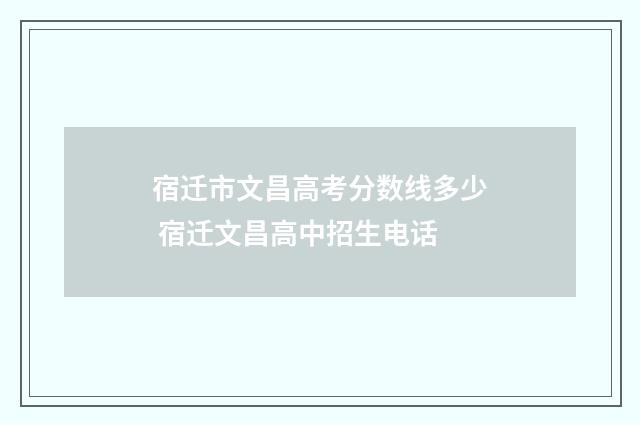 宿迁市文昌高考分数线多少 宿迁文昌高中招生电话