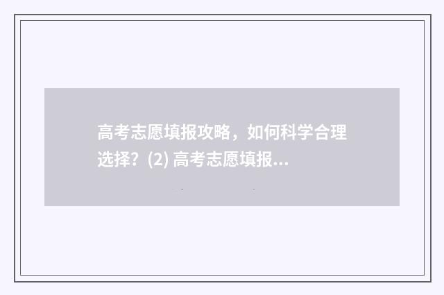 高考志愿填报攻略，如何科学合理选择？(2) 高考志愿填报攻略