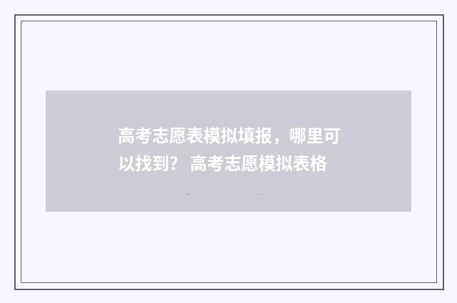 高考志愿表模拟填报，哪里可以找到？ 高考志愿模拟表格