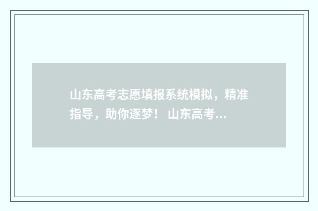 山东高考志愿填报系统模拟，精准指导，助你逐梦！ 山东高考志愿填报时间表