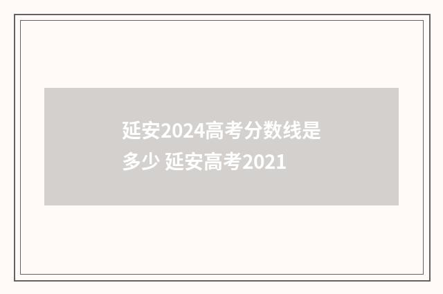 延安2024高考分数线是多少 延安高考2021
