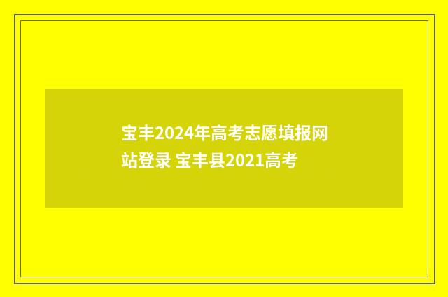 宝丰2024年高考志愿填报网站登录 宝丰县2021高考