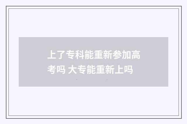 上了专科能重新参加高考吗 大专能重新上吗