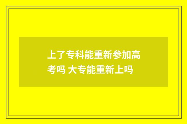 上了专科能重新参加高考吗 大专能重新上吗