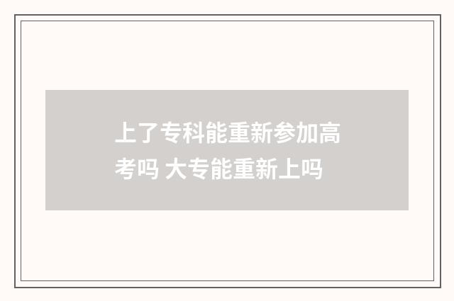 上了专科能重新参加高考吗 大专能重新上吗