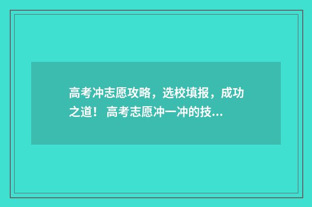高考冲志愿攻略，选校填报，成功之道！ 高考志愿冲一冲的技巧
