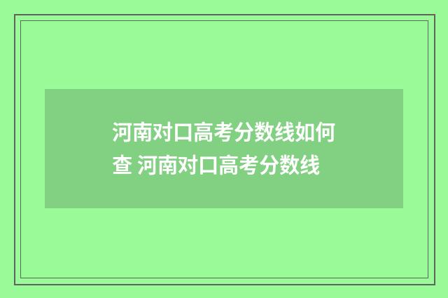河南对口高考分数线如何查 河南对口高考分数线