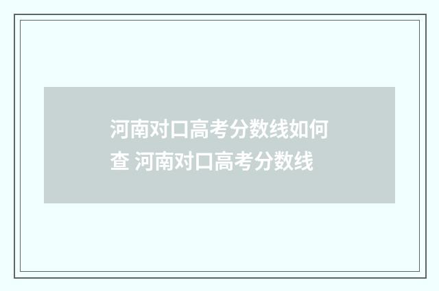河南对口高考分数线如何查 河南对口高考分数线