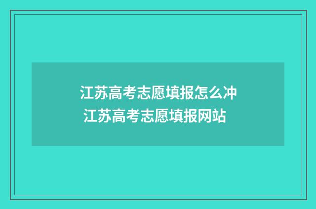 江苏高考志愿填报怎么冲 江苏高考志愿填报网站