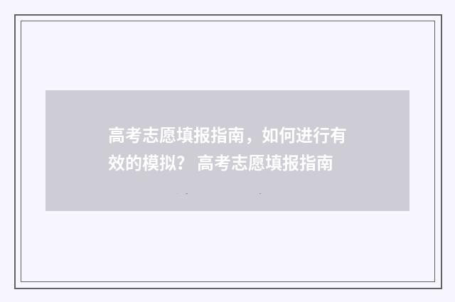 高考志愿填报指南，如何进行有效的模拟？ 高考志愿填报指南