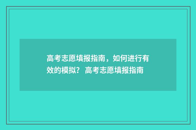 高考志愿填报指南，如何进行有效的模拟？ 高考志愿填报指南