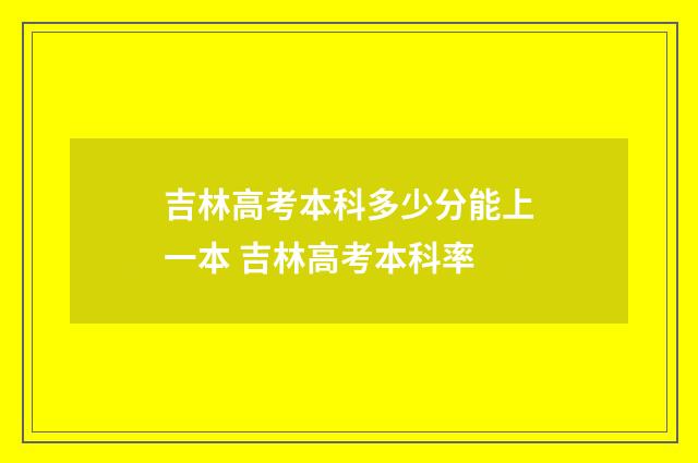 吉林高考本科多少分能上一本 吉林高考本科率