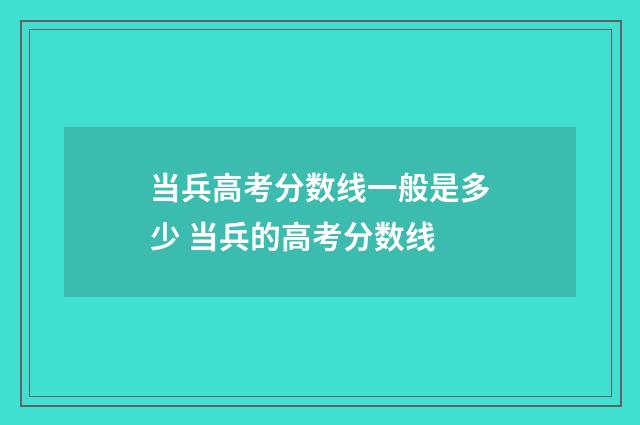 当兵高考分数线一般是多少 当兵的高考分数线