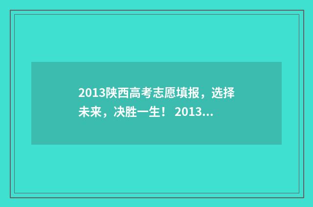 2013陕西高考志愿填报，选择未来，决胜一生！ 2013年陕西省高考一分一段表