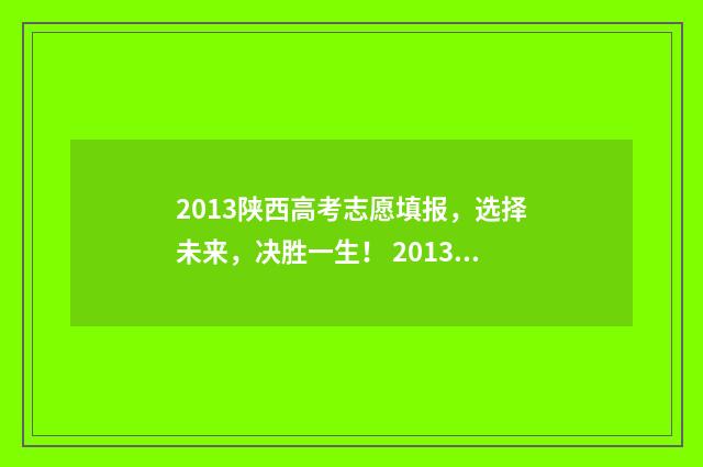 2013陕西高考志愿填报，选择未来，决胜一生！ 2013年陕西省高考一分一段表