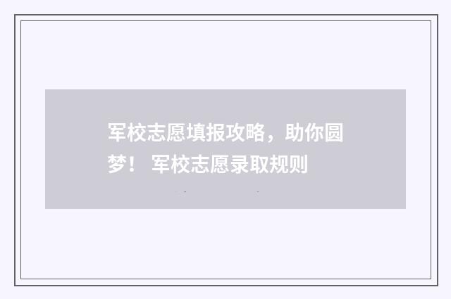 军校志愿填报攻略，助你圆梦！ 军校志愿录取规则