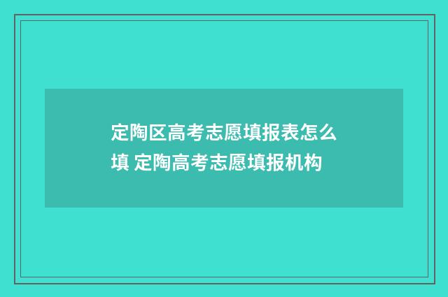 定陶区高考志愿填报表怎么填 定陶高考志愿填报机构