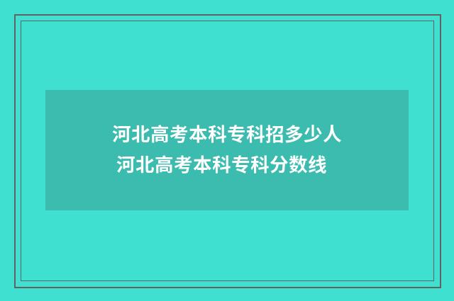 河北高考本科专科招多少人 河北高考本科专科分数线