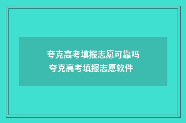 夸克高考填报志愿可靠吗 夸克高考填报志愿软件