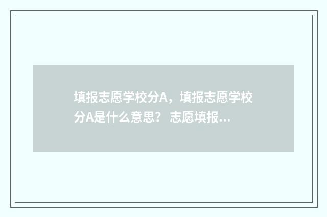 填报志愿学校分A，填报志愿学校分A是什么意思？ 志愿填报共几个学校
