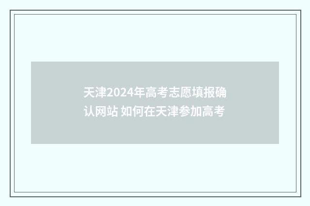 天津2024年高考志愿填报确认网站 如何在天津参加高考